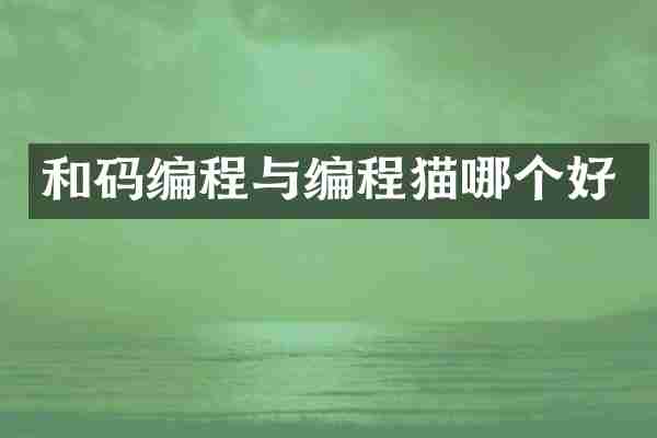 和码编程与编程猫哪个好