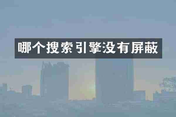 哪个搜索引擎没有屏蔽