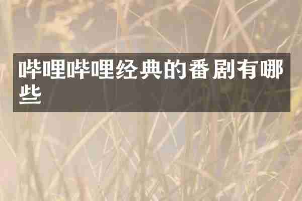 哔哩哔哩经典的番剧有哪些