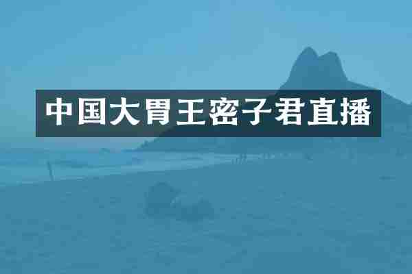 中国大胃王密子君直播