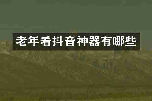 老年看抖音神器有哪些
