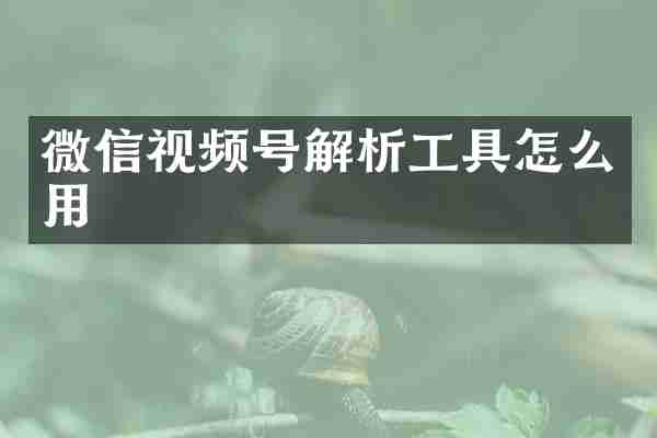 微信视频号解析工具怎么用