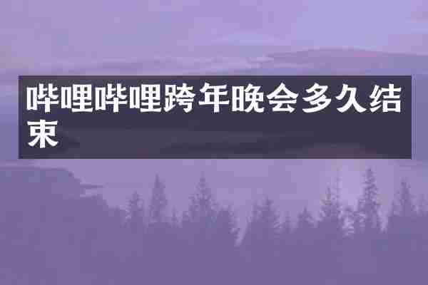 哔哩哔哩跨年晚会多久结束