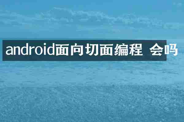 android面向切面编程 会吗