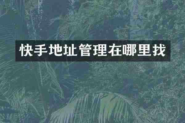快手地址管理在哪里找