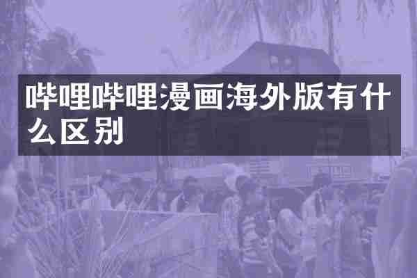 哔哩哔哩漫画海外版有什么区别