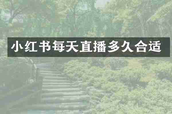 小红书每天直播多久合适