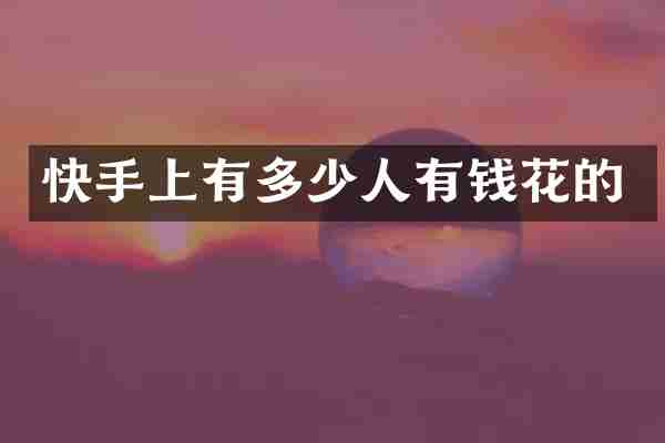 快手上有多少人有钱花的