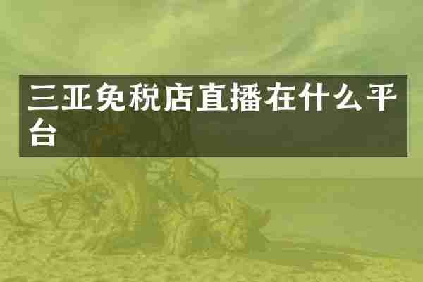 三亚免税店直播在什么平台