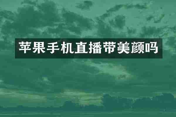 苹果手机直播带美颜吗