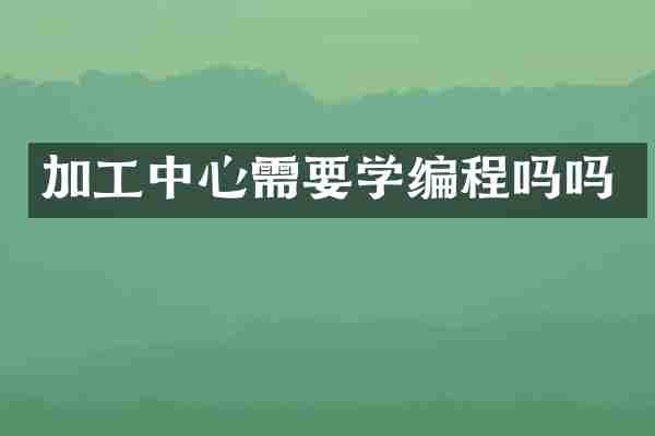 加工中心需要学编程吗吗