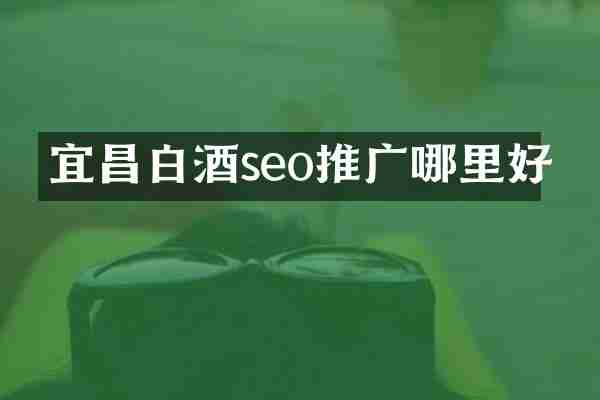 宜昌白酒seo推广哪里好