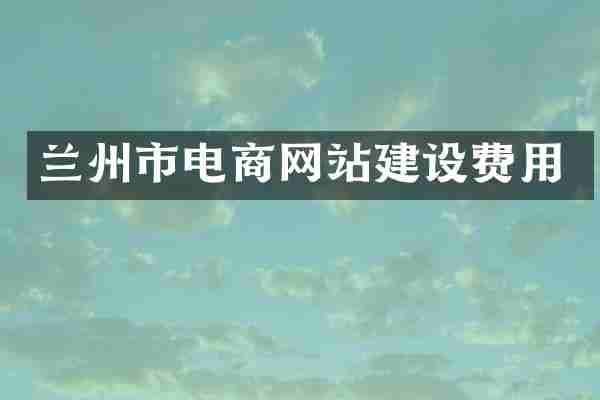 兰州市电商网站建设费用