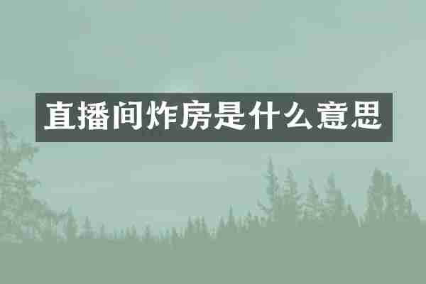 直播间炸房是什么意思