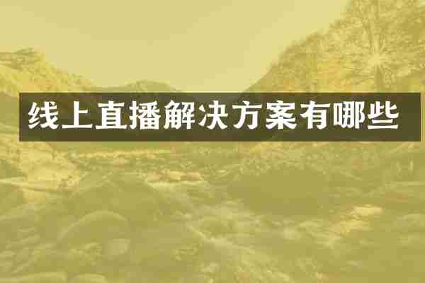 线上直播解决方案有哪些