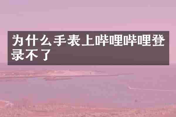 为什么手表上哔哩哔哩登录不了