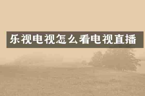 乐视电视怎么看电视直播