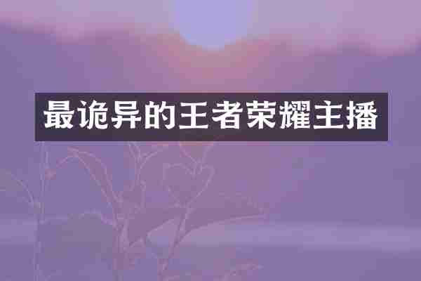 最诡异的王者荣耀主播