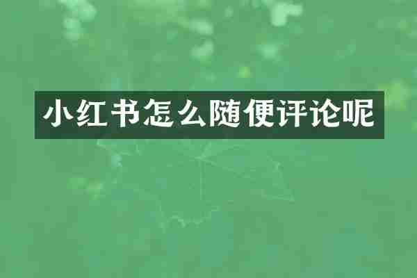 小红书怎么随便评论呢
