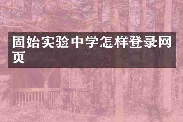 固始实验中学怎样登录网页