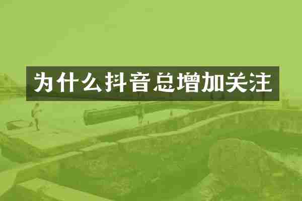 为什么抖音总增加关注