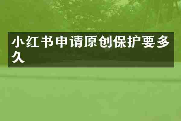 小红书申请原创保护要多久