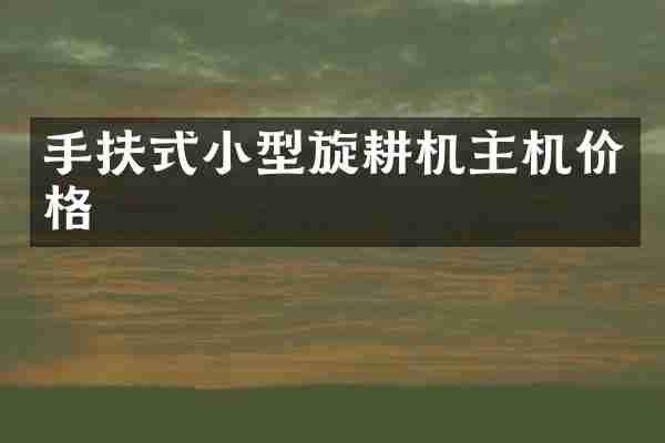 手扶式小型旋耕机主机价格