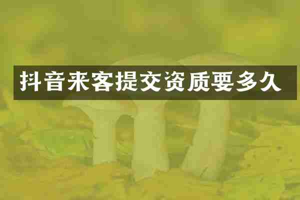 抖音来客提交资质要多久