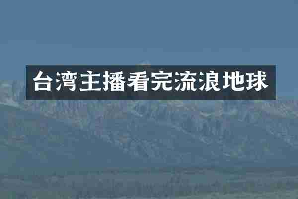 台湾主播看完流浪地球