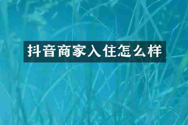抖音商家入住怎么样
