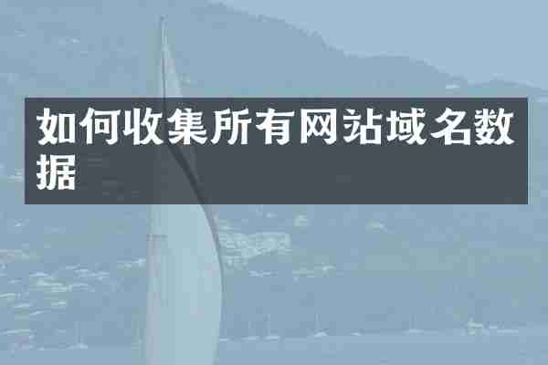 如何收集所有网站域名数据