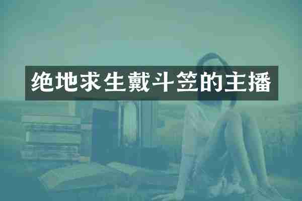 绝地求生戴斗笠的主播
