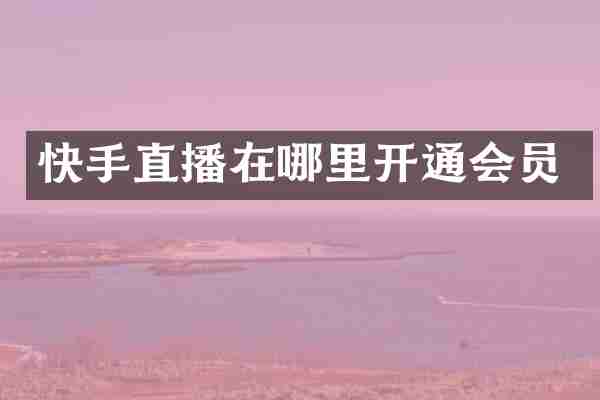 快手直播在哪里开通会员