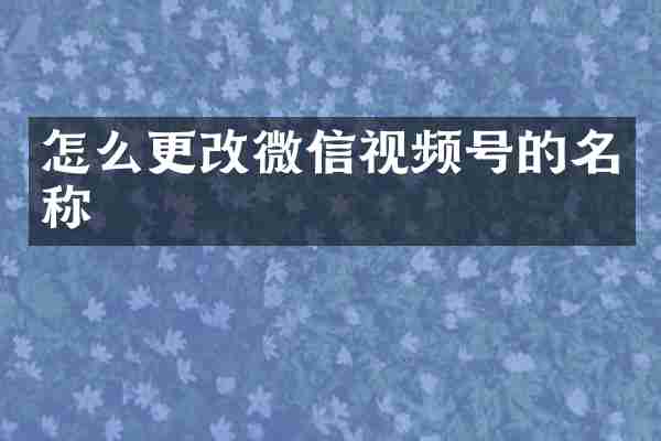怎么更改微信视频号的名称