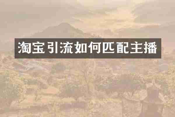 淘宝引流如何匹配主播