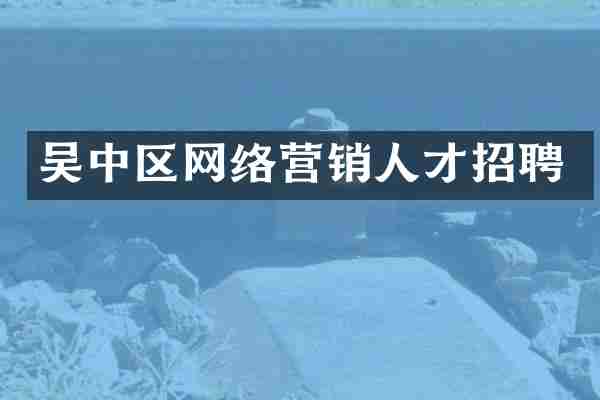吴中区网络营销人才招聘