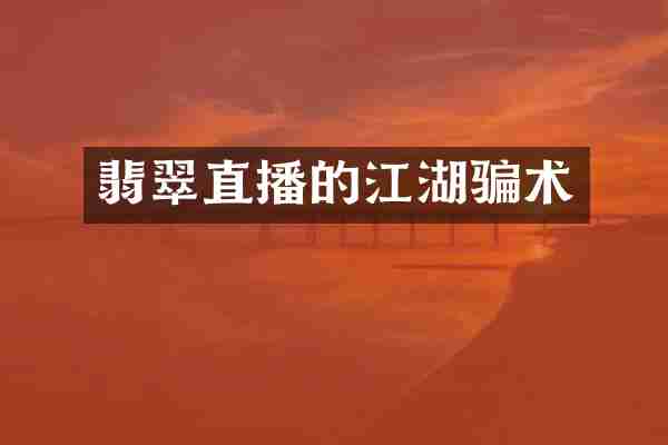 翡翠直播的江湖骗术