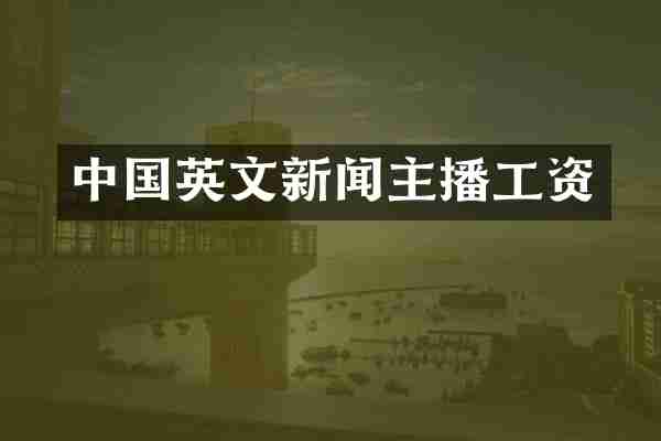 中国英文新闻主播工资