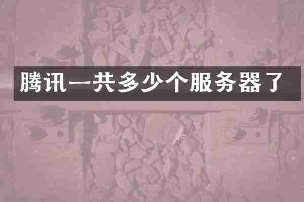 腾讯一共多少个服务器了