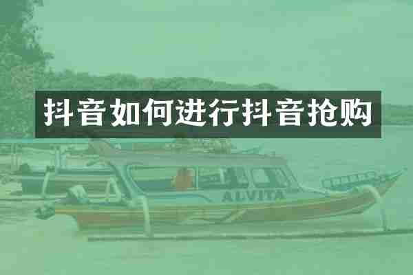 抖音如何进行抖音抢购