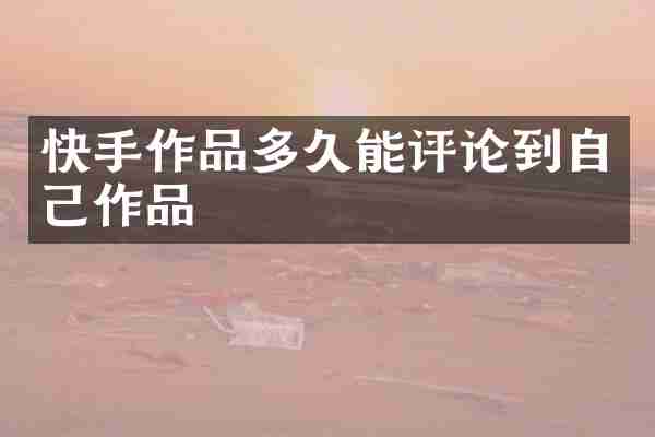 快手作品多久能评论到自己作品