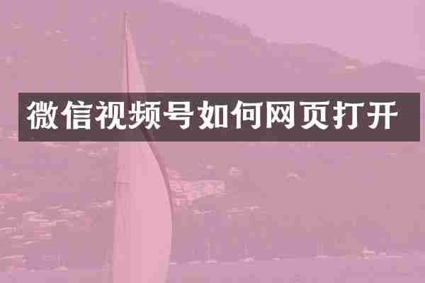微信视频号如何网页打开