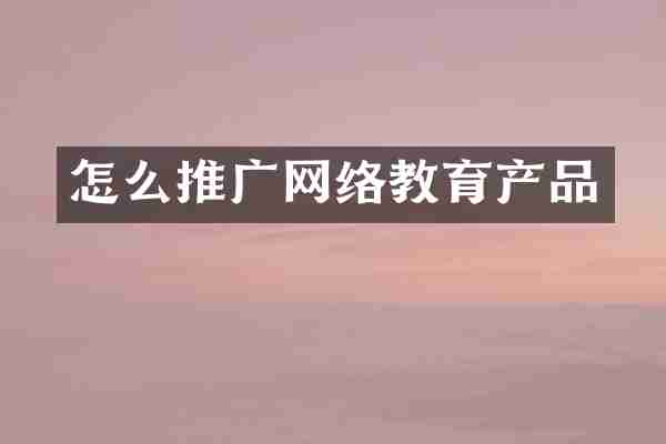 怎么推广网络教育产品