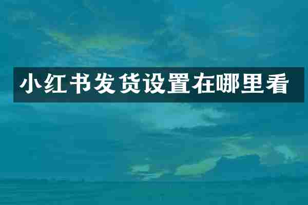 小红书发货设置在哪里看