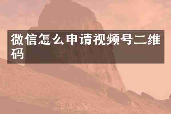 微信怎么申请视频号二维码