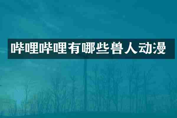 哔哩哔哩有哪些兽人动漫