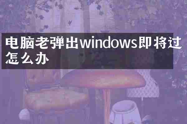 电脑老弹出windows即将过期怎么办