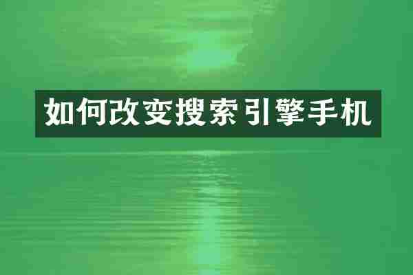 如何改变搜索引擎手机