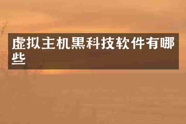 虚拟主机黑科技软件有哪些