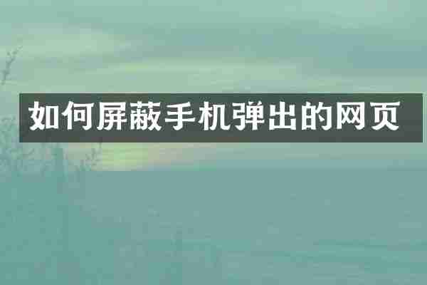 如何屏蔽手机弹出的网页